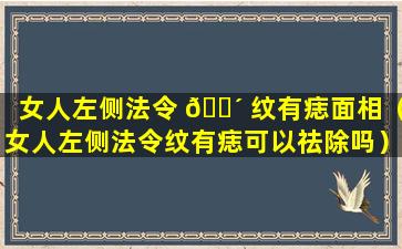 女人左侧法令 🌴 纹有痣面相（女人左侧法令纹有痣可以祛除吗）